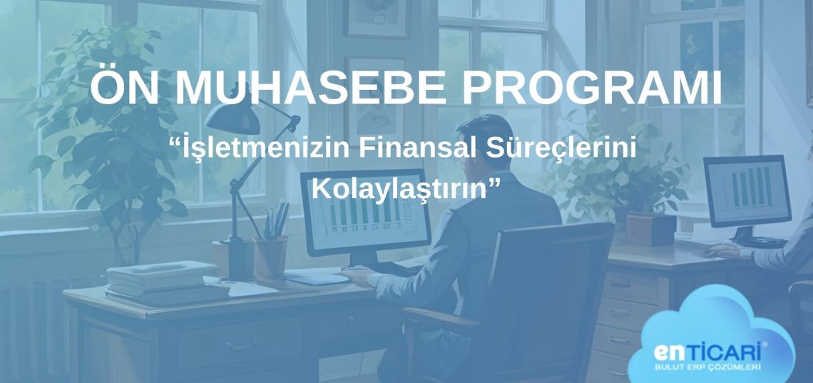 Ön Muhasebe Programı İşletmenizin Finansal Süreçlerini Kolaylaştırın